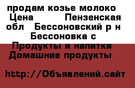 продам козье молоко › Цена ­ 100 - Пензенская обл., Бессоновский р-н, Бессоновка с. Продукты и напитки » Домашние продукты   